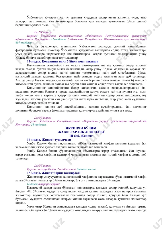 арлиги принципи қилмишида жиноят таркибининг мавжудлиги аниқланган ҳар бир шахс жавобгарликка тортилиши шарт. lexuz шарҳи қўшимча маълумот учун қаранг: ўзбекистон республикаси олий суди пленумининг 2006 йил 3 февралдаги 1-сонли «судлар томонидан жиноят учун жазо тайинлаш амалиёти тўғрисида»ги қарори. ii боб. кодекснинг амал қилиш доираси 11-модда. кодекснинг ўзбекистон ҳудудида жиноят содир этган шахсларга нисбатан амал қилиши ўзбекистон ҳудудида жиноят содир этган шахс ушбу кодекс бўйича жавобгарликка тортилади. қилмиш: а) ўзбекистон ҳудудида бошланган, тамомланган ёки тўхтатилган бўлса; б) ўзбекистон ҳудудидан ташқарида содир этилиб, жиноий оқибати эса, ўзбекистон ҳудудида юз берган бўлса; в) ўзбекистон ҳудудида содир этилиб, жиноий оқибати эса, ўзбекистон ҳудудидан ташқарида юз берган бўлса; г) бир неча қилмишлардан иборат ёки бошқа қилмишлар билан биргаликда содир этилган бўлиб, унинг бир қисми ўзбекистон ҳудудида юз берган бўлса, ўзбекистон ҳудудида содир этилган жиноят деб топилади. ўзбекистон байроғи остидаги ёки ўзбекистон портида рўйхатга олинган ҳаво, денгиз ёки дарё кемасида ўзбекистон ҳудудидан ташқарида бўлиб, чет эл …