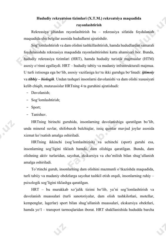 r, lagerlar) sport bilan shug’ullanish muassalari, ekskursiya obektlari, hamda yo‘l – transport tarmoqlaridan iborat. hrt shakllanishida hududda barcha xo’jalik tarmoqlarini birgalikda rivojlanishini tashkillantirishni talab etiladi. bunda, bir qancha muammolarni hal qilish lozim bo’ladi. bularga quyidagilar kiradi: · mintaqalar bo’yicha dam olish va davolanish muassalarni tabiiy – iqlimiy sharoit, mineral suv va boshqa resurslardan kelib chiqib joylashtirish; · rekreasiya resurslaridan tizimli ravishda samarali foydalanish; · infrastrukturani shakllanishida tarmoqlar o’rtasida to’g’ri ixtisoslashishni tashkil etish; · ovqatlantirish, kommunal va madaniy xizmat ko’rsatish tarmoqlarini, hamda suvenir mahsulotlari ta’minotini yaxshilash; · zamonaviy transport, yo’l tarmoqlari va aloqa vositalarini rivojlantirish; · mehnat resurslaridan samarali foydalanish; · rekreasiya maqsadida foydalanishda tabiat landshaftlarini muhofaza qilish. undan tashqari rekreasiya majmualarining 5 tipi ajratiladi: 1) sanotoriya – kurort tipidagi; 2) turistik – sog’lomlashtirish tipidagi; 3) sanotoriya - turistik – sog’lomlashtirish tipidagi; 4) ov qilish - baliq tutish tipidagi; 5) turistik – sog’lomlashtirish tipidagi - ov qilish - baliq tutish tipidagi. …