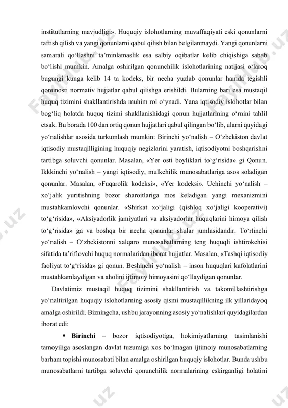 , iqtisodiyotni boshqarishni tartibga soluvchi qonunlar. masalan, «yer osti boyliklari to‘g‘risida» gi qonun. ikkkinchi yo‘nalish – yangi iqtisodiy, mulkchilik munosabatlariga asos soladigan qonunlar. masalan, «fuqarolik kodeksi», «yer kodeksi». uchinchi yo‘nalish – xo‘jalik yuritishning bozor sharoitlariga mos keladigan yangi mexanizmini mustahkamlovchi qonunlar. «shirkat xo‘jaligi (qishloq xo‘jaligi kooperativi) to‘g‘risida», «aksiyadorlik jamiyatlari va aksiyadorlar huquqlarini himoya qilish to‘g‘risida» ga va boshqa bir necha qonunlar shular jumlasidandir. to‘rtinchi yo‘nalish – o‘zbekistonni xalqaro munosabatlarning teng huquqli ishtirokchisi sifatida ta’riflovchi huquq normalaridan iborat hujjatlar. masalan, «tashqi iqtisodiy faoliyat to‘g‘risida» gi qonun. beshinchi yo‘nalish – inson huquqlari kafolatlarini mustahkamlaydigan va aholini ijtimoiy himoyasini qo‘llaydigan qonunlar. davlatimiz mustaqil huquq tizimini shakllantirish va takomillashtirishga yo‘naltirilgan huquqiy islohotlarning asosiy qismi mustaqillikning ilk yillaridayoq amalga oshirildi. bizningcha, ushbu jarayonning asosiy yo‘nalishlari quyidagilardan iborat edi: · birinchi – bozor iqtisodiyotiga, hokimiyatlarning tasimlanishi tamoyiliga asoslangan davlat tuzumiga xos bo‘lmagan ijtimoiy munosabatlarning barham topishi munosabati bilan amalga oshirilgan huquqiy islohotlar. bunda ushbu munosabatlarni tartibga …