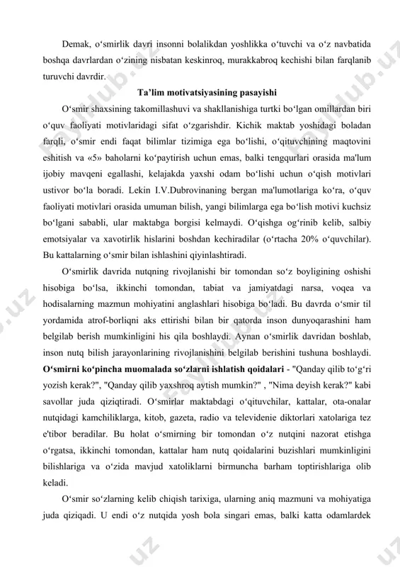, "qanday qilib yaxshroq aytish mumkin?" , "nima deyish kerak?" kabi savollar juda qiziqtiradi. oʻsmirlar maktabdagi oʻqituvchilar, kattalar, ota-onalar nutqidagi kamchiliklarga, kitob, gazeta, radio va televidenie diktorlari xatolariga tez e'tibor beradilar. bu holat oʻsmirning bir tomondan oʻz nutqini nazorat etishga oʻrgatsa, ikkinchi tomondan, kattalar ham nutq qoidalarini buzishlari mumkinligini bilishlariga va oʻzida mavjud xatoliklarni birmuncha barham toptirishlariga olib keladi. oʻsmir soʻzlarning kelib chiqish tarixiga, ularning aniq mazmuni va mohiyatiga juda qiziqadi. u endi oʻz nutqida yosh bola singari emas, balki katta odamlardek soʻzlarni tanlab ishlatishga harakat qiladi. nutq madaniyatini egallash borasida oʻsmir uchun oʻqituvchi, albatta, namuna boʻlishi shartdir. aynan maktab ta'limi oʻsmir bilish jarayonlarini rivojlanish yoʻnalishini sifat jihatidan oʻzgarishda asosiy omil boʻlib xizmat qiladi. bilish jarayonlarining rivojlanishida nutq, ogʻzaki, ham yozma mavjud boʻlishi bilan kuchli vosita hisoblanadi. maktabdagi oʻquv jarayonlarining toʻgʻri tashkil etilishi va amalga oshirilishi bilan oʻsmir nutqining toʻgʻri rivojlanishiga sharoit yaratiladi. nutqni oʻzlashtirishga harakat bu oʻsmirning muomala, bilish …