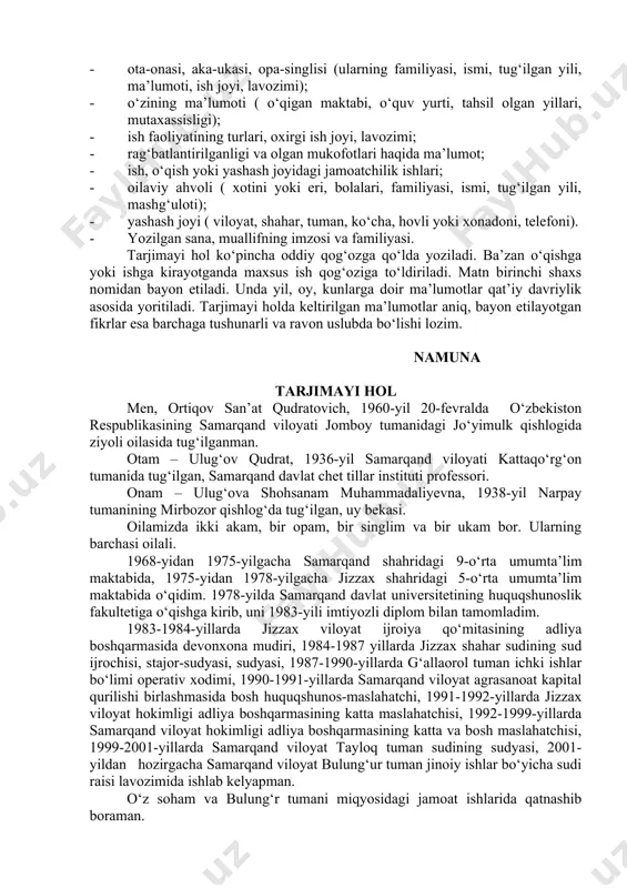 burnoma”, sadriddin ayniyning "esdaliklar", muso toshmuhammad o‘g‘li oybekning "bolalik", abdulla qahhorning "o‘tmishdan ertaklar", nazir safarovning "ko‘rgan-kechirganlarim" kabi biografik-memuar asarlarini misol qilib keltirish mumkin. shuningdek, umumta’lim maktablarning o‘quv qo‘llanmalari, darsliklari, majmualari uchun taniqli shoirlar, yozuvchilar tomonidan taqdim etilgan tarjimayi hollarni ham bu hujjatning badiiy turiga kiritish mumkin. tarjimayi holning qat’iy bir andozasi belgilanmagan. tarjimayi hol talabga ko‘ra to‘liq yoki qisqacha tarzda yozilishi mumkin. shunga qaramasdan tarjimayi holda qayd etilishi lozim bo‘lgan shunday ma’lumotlar borki, o‘z tarjimayi holini yozayotgan har bir kishi ulardan xabardor bo‘lishi kerak. quyidagilarni tarjimayi holning zaruriy qismlariga kiritish mumkin: · hujjat nomi - tarjimayi hol. · shaxs hayoti va ish faoliyatini qamrab oluvchi matn: - shaxsning familiyasi, ismi, otasining ismi; - uning tug‘ilgan yili, kuni, oyi va manzili; - ijtimoiy kelib chiqishi, milliati; - ota-onasi, aka-ukasi, opa-singlisi (ularning familiyasi, ismi, tug‘ilgan yili, ma’lumoti, ish joyi, lavozimi); - o‘zining ma’lumoti ( o‘qigan maktabi, o‘quv yurti, tahsil olgan yillari, mutaxassisligi); …