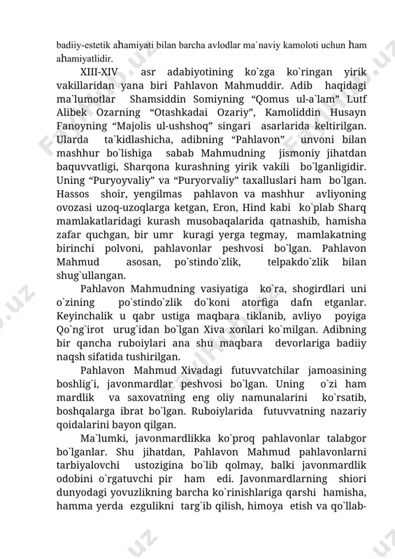 von mahmud pahlavonlarni tarbiyalovchi ustozigina bo`lib qolmay, balki javonmardlik odobini o`rgatuvchi pir ham edi. javonmardlarning shiori dunyodagi yovuzlikning barcha ko`rinishlariga qarshi hamisha, hamma yerda ezgulikni targ`ib qilish, himoya etish va qo`llab-quvvatlashdan iborat. bu g`oyalar pahlavon mahmudning ko`pgina ruboiylarida o`z aksini topgan. taniqli adabiyotshunos olim najmiddin komilov: “pahlavon mahmud ruboiylarini 4 guruhga bo`lish mumkin: 1. zamona ahlidan nolish, ijtimoiy tengsizlikni ifodalovchi ruboiylar, 2. tariqat suluki haqida yozilgan ruboiylar, 3. vahdati vujud falsafasi asoslarini tushuntiruvchi ruboiylar, 4. ilohiy ishqni tarannum etgan ruboiylar” – deb yozgan edi. pahlavon mahmud ruboiylari badiiy jihatdan pishiq va go`zalligi, falsafiy teranligi bilan ajralib turadi. bu ruboiylar badiiy tasvir vositalariga boy, xalqona sodda va yengil uslubda, ifoda tarzi aniq, lo`nda, o`ynoqi, sershiddat tuyg`ularga yo`g`rilgan. adabiyotlar: 1. n.mallayev. “o`zbek adabiyoti tarixi”. t., 1963. 2. n.b.rabg`uziy. “qisasi rabg`uziy”. 1-2-kitoblar.t., 1990-1991. 3. ishq daftari. ruboiylar. t., 2000. 4. “o`zbek adabiyoti tarixi” dan ma`ruzalar matni. 1-qism. 5. “o`zbek adabiyoti”. t., 2001. 6. …