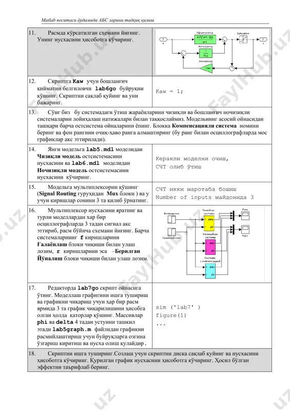 и моделлардан хар бир осциллографларда 3 тадан сигнал акс эттириб, расм бўйича схемани йиғинг. барча системаларнинг f киришларини ғалаёнлаш блоки чиқиши билан улаш лозим, r киришларини эса –берилган йўналиш блоки чиқиши билан улаш лозим. 17. редакторда lab7go скрипт ойнасига ўтинг. моделлаш графигини ишга тушириш ва графикни чиқариш учун ҳар бир расм ярмида 3 та график чиқарилишини ҳисобга олган ҳолда қаторлар қўшинг. массивлар phi ва delta 4 тадан устунни ташкил этади lab5graph.m файлидан графикни расмийлаштириш учун буйруқларга озгина ўзгариш киритиш ва нусха олиш қулайдир. sim ('lab7' ) figure(1) ... 18. скриптни ишга туширинг.созлаш учун скриптни диска сақлаб қуйинг ва нусхасини ҳисоботга кўчиринг. қурилган график нусхасини ҳисоботга кўчиринг. ҳосил бўлган эффектни таърифлаб беринг. 19. модельнинг асосий ойнасига кучайтиргич қўшинг (math operations гуруҳидан gain блоки) ва 1/phizad га тенг кучайтириш коэффициентини ўрнатинг. бу блок (нормаллаштирувчи) чиқишда белгиланган қиймат 1 тенглигини назорат қилиш учун хизмат қилади (нормировка). view – library browser счт олиб ўтиш …