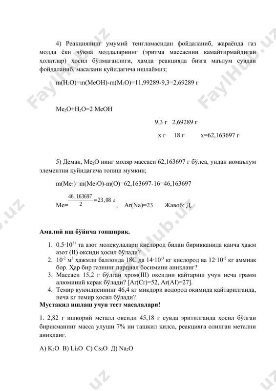 нг? 3. массаси 15,2 г бўлган хром(iii) оксидни қайтариш учун неча грамм алюминий керак бўлади? [ar(cr)=52, ar(ai)=27]. 4. темир куюндисининг 46,4 кг миқдори водород оқимида қайтарилганда, неча кг темир ҳосил бўлади? мустақил ишлаш учун тест масалалари! 1. 2,82 г ишқорий металл оксиди 45,18 г сувда эритилганда ҳосил бўлган бирикманинг масса улуши 7% ни ташкил қилса, реакцияга олинган метални аниқланг. а) k2o в) li2o с) cs2o д) na2o 2. 7,65 г икки валентли металл оксиди 334,35 г сувда эритилганда ҳосил бўлган моддаларнинг масса улуши 2,5% ни ташкил қилса, металлни топинг. а) барий в) кальций с) магний д) стронций 3. 6,12 г ишқорий-ер металл оксиди 221,88 г сувда эритилганда ҳосил бўлган бирикманинг масса улуши 3% ни ташкил қилган бўлса, метални топинг. а) магний в) кальций с) барий д) стронций 4. 5,2 г ишқорий-ер металл оксиди 757,3 г сувда эритилганда ҳосил бўлган бирикманинг масса улуши 0,80% ни ташкил қилди. метални топинг. а) барий …