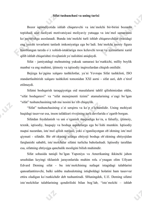 at sohasida taniqli bo`lgan yaponiya va amerikaning ikkinchi jahon urushidan keyingi tiklanish jarayonlarida muhim rolь o`ynagan olim uilyam edvard deming sifat - bu iste`molchining nafaqat istagidagi talablarini qanoatlantiruvchi, balki ushbu mahsulotning istiqboldagi holatini ham tasavvur ettira oladigan ko`rsatkichdir deb tushuntiradi. shuningdek, u.e. deming sifatni iste`molchilar talablarining qondirilishi bilan bog`lab, “iste`molchi – ishlab chiqarish tizimining eng muhim bo`g`ini. sifat esa bugungi va keyingi ehtiyojlarni qondirishga qaratilishi lozim”, - deb ta`kidlaydi. sifat sohasidagi taniqli amerikalik mutaxassis jozef juran ta`kidlashicha, sifat – foydalanishga yaroqlilikdir. bu tushuncha to`rt elementdan, ya`ni: · mahsulot loyihasi (dizayni)ning iste`molchi tomonidan qabul qilinishi; · mahsulotning loyihaga mos kelish darajasi; · mahsulotning spetsifikatsiyalarga mos kelish darajasi; - mahsulotning arzonligi, chidamliligi, ta`mirbopligi hamda arzon servis xizmatidan iborat. sifat masalalari borasidagi yana bir amerikalik yirik mutaxassis, sifatni kompleks boshqarish nazariyasi mauallifi, xalqaro sifat akademiyasi (mak) akademigi, sifat bo`yicha amerika jamiyatining sobiq prezidenti armand v. feygenbaum “sifatni muhandis yoki marketolog emas, balki iste`molchining …
