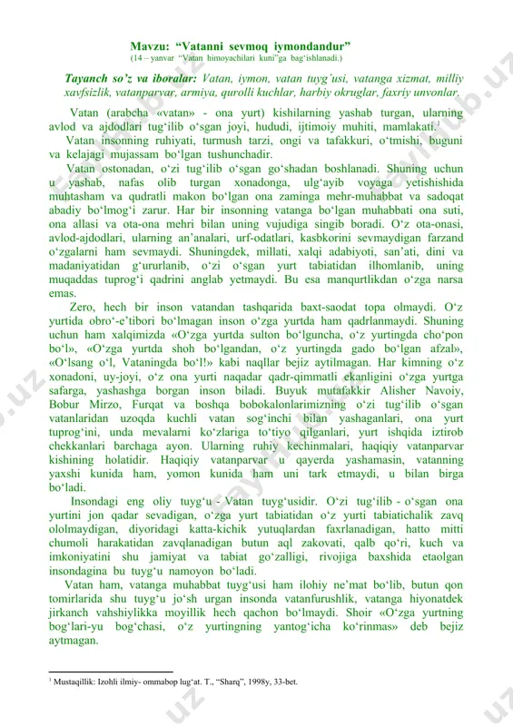 inson biladi. buyuk mutafakkir alisher navoiy, bobur mirzo, furqat va boshqa bobokalonlarimizning o‘zi tug‘ilib o‘sgan vatanlaridan uzoqda kuchli vatan sog‘inchi bilan yashaganlari, ona yurt tuprog‘ini, unda mevalarni ko‘zlariga to‘tiyo qilganlari, yurt ishqida iztirob chekkanlari barchaga ayon. ularning ruhiy kechinmalari, haqiqiy vatanparvar kishining holatidir. haqiqiy vatanparvar u qayerda yashamasin, vatanning yaxshi kunida ham, yomon kunida ham uni tark etmaydi, u bilan birga bo‘ladi. insondagi eng oliy tuyg‘u - vatan tuyg‘usidir. o‘zi tug‘ilib - o‘sgan ona yurtini jon qadar sevadigan, o‘zga yurt tabiatidan o‘z yurti tabiatichalik zavq ololmaydigan, diyoridagi katta-kichik yutuqlardan faxrlanadigan, hatto mitti chumoli harakatidan zavqlanadigan butun aql zakovati, qalb qo‘ri, kuch va imkoniyatini shu jamiyat va tabiat go‘zalligi, rivojiga baxshida etaolgan insondagina bu tuyg‘u namoyon bo‘ladi. vatan ham, vatanga muhabbat tuyg‘usi ham ilohiy ne’mat bo‘lib, butun qon tomirlarida shu tuyg‘u jo‘sh urgan insonda vatanfurushlik, vatanga hiyonatdek jirkanch vahshiylikka moyillik hech qachon bo‘lmaydi. shoir «o‘zga yurtning bog‘lari-yu bog‘chasi, o‘z yurtingning yantog‘icha …