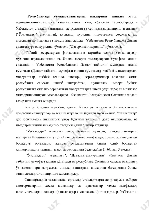 ий мамлакатларнинг миллий стандартларига доир ахборотлар билан, шунингдек стандартлаштириш соҳасидаги халқаро шартномалар, техник-иқтисодий ҳамда ижтимоий ахборот давлат классификаторлари, стандартлаштириш қоидалари, нормалари ва тавсияларига оид ахборотлар билан таъминлайдилар. стандартларни нашр қилиш ва қайта нашр этишни уларни тасдиқлаган органлар амалга оширадилар. стандартлаштириш тўғрисидаги қонун ҳужжатлари ушбу қонундан ва ўзбекистон республикасининг бошқа қонун ҳужжатларидан иборатдир (1-бўлим, 4-модда). қорақалпоғистон республикасида стандартлаштириш соҳасидаги муносабатлар қорақалпоғистон республикаси қонун ҳужжатлари билан ҳам тартибга солинади. башарти халқаро шартнома ёки битимда ўзбекистон республикаси қонун ҳужжатларида таърифланганидан ўзгача қоидалар белгиланган бўлса, у ҳолда халқаро шартнома ёки битим қоидалари қўлланилади (1-бўлим, 5-модда). қонунда норматив ҳужжатларнинг тоифалари ва уларга қўйиладиган асосий талаблар (2бўлим, 6-модда) келтирилган. ўзбекистон республикасида стандартлаштиришга доир қуйидаги тоифадаги норматив ҳужжатлар қўлланилади; халқаро (давлатлараро, минтақавий) стандартлар; ўзбекистон республикасининг давлат стандартлари; тармоқ стандартлари; техник шартлар; корхона стандартлари; хорижий мамлакатларнинг миллий стандартлари; маъмурий-ҳудудий стандартлар. давлат ягона ва узлуксиз таълим тизимида ўзбекистон республикаси вазирлар маҳкамаси томонидан тасдиқланадиган давлат таълим стандартлари ишлаб чиқилади. стандартлаштиришга …