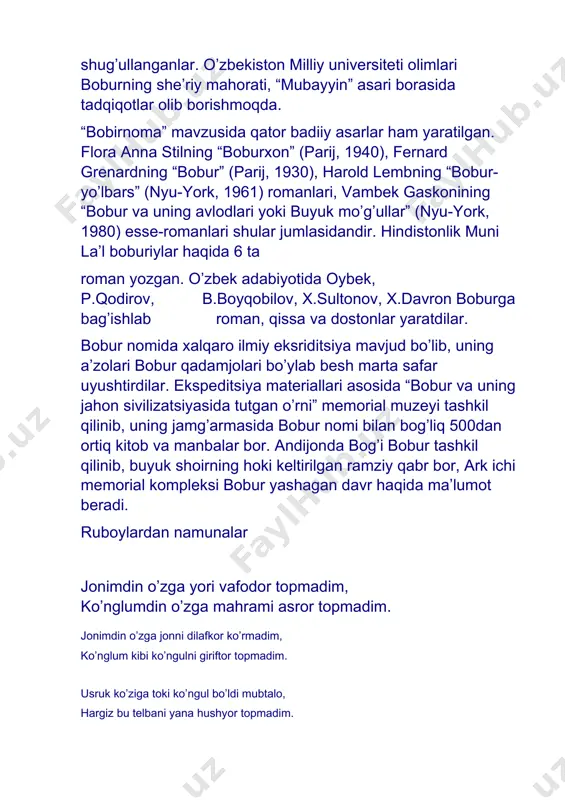 dirov, b.boyqobilov, x.sultonov, x.davron boburga bag’ishlab roman, qissa va dostonlar yaratdilar. bobur nomida xalqaro ilmiy eksriditsiya mavjud bo’lib, uning a’zolari bobur qadamjolari bo’ylab besh marta safar uyushtirdilar. ekspeditsiya materiallari asosida “bobur va uning jahon sivilizatsiyasida tutgan o’rni” memorial muzeyi tashkil qilinib, uning jamg’armasida bobur nomi bilan bog’liq 500dan ortiq kitob va manbalar bor. andijonda bog’i bobur tashkil qilinib, buyuk shoirning hoki keltirilgan ramziy qabr bor, ark ichi memorial kompleksi bobur yashagan davr haqida ma’lumot beradi. ruboylardan namunalar jonimdin o’zga yori vafodor topmadim, ko’nglumdin o’zga mahrami asror topmadim. jonimdin o’zga jonni dilafkor ko’rmadim, ko’nglum kibi ko’ngulni giriftor topmadim. usruk ko’ziga toki ko’ngul bo’ldi mubtalo, hargiz bu telbani yana hushyor topmadim. nochor furqati bila xo’y etmisham, netay, chun vaslig’a o’zumni sazovor topmadim. bore boray eshigiga bu navbat, ey ko’ngul, nechaki borib eshigiga bor topmadim. bobur, o’zungni o’rgatako’r yorsizki, men istab jahonni muncha qilib yor topmadim. * * * g’urbatu hijrong’a qoldim, oh …