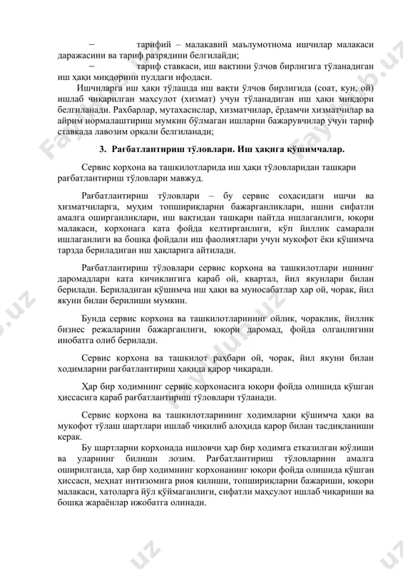 луқли ишлар туркуми тарифланади; · тарифий – малакавий маълумотнома ишчилар малакаси даражасини ва тариф разрядини белгилайди; · тариф ставкаси, иш вақтини ўлчов бирлигига тўланадиган иш ҳақи миқдорини пулдаги ифодаси. ишчиларга иш ҳақи тўлашда иш вақти ўлчов бирлигида (соат, кун, ой) ишлаб чиқарилган маҳсулот (хизмат) учун тўланадиган иш ҳақи миқдори белгиланади. рахбарлар, мутахасислар, хизматчилар, ёрдамчи хизматчилар ва айрим нормалаштириш мумкин бўлмаган ишларни бажарувчилар учун тариф ставкада лавозим орқали белгиланади; 3. рағбатлантириш тўловлари. иш ҳақига қўшимчалар. сервис корхона ва ташкилотларида иш ҳақи тўловларидан ташқари рағбатлантириш тўловлари мавжуд. рағбатлантириш тўловлари – бу сервис соҳасидаги ишчи ва хизматчиларга, муҳим топшириқларни бажарганликлари, ишни сифатли амалга оширганликлари, иш вақтидан ташқари пайтда ишлаганлиги, юқори малакаси, корхонага ката фойда келтирганлиги, кўп йиллик самарали ишлаганлиги ва бошқа фойдали иш фаолиятлари учун мукофот ёки қўшимча тарзда бериладиган иш ҳақларига айтилади. рағбатлантириш тўловлари сервис корхона ва ташкилотлари ишнинг даромадлари ката кичиклигига қараб ой, квартал, йил якунлари билан берилади. бериладиган қўшимча иш …