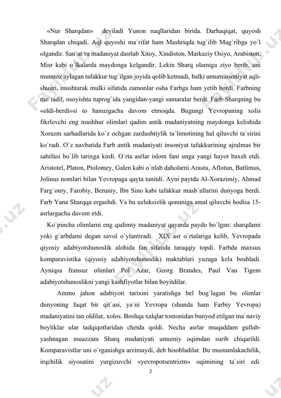 mlar dunyoning faqat bir qit`asi, ya`ni yevropa (shunda ham farbiy yevropa) madaniyatini tan oldilar, xolos. boshqa xalqlar tomonidan bunyod etilgan ma`naviy boyliklar ular tadqiqotlaridan chetda qoldi. necha asrlar muqaddam gullab-yashnagan muazzam sharq madaniyati umumiy oqimdan surib chiqarildi. komparavistlar uni o`rganishga arzimaydi, deb hisobladilar. bu mustamlakachilik, irqchilik siyosatini yurgizuvchi «yevropotsentrizm» oqimining ta`siri edi. mustamlakachilik mafkurasini ifodalovchi mazkur oqim vakillarining fikricha, sharq xalqlari azaldan qoloq bo`lganlar; ularning bashariyat taraqqiyotida hech qanday ulushlari yo`q. adabiy ta`sir masalasida ular faqat yevropaning sharqqa ta`siri xususidagina gapirish mumkin, deb bildilar. sharqni o`rganish, ularcha, etnografik ma`lumotlar to`plash hamda ekzotik jimjimadorlikni ko`rib, ko`zni quvontirishdan iborat. sharq xalqlari madaniyatiga past nazar bilan qarash adabiyotshunoslargina emas, balki yevropalik faylasuflar, tarixchilar orasida ham birmuncha keng tarqalgandir. masalan, fr. shlosser degan tarixchi: «sharq davlatlari mustabidlik (despotizm) hamda iyerarxiya asosiga qurilgan. din bu yerda hamma narsani o`z ta`siriga olganidek, urf-odat, adabiyot, mafkura, axloq, hokimiyat tarzi va hatto, san`at ham doimiy, o`zgarmas deb qaralgan… …