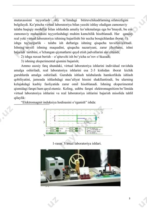 o’lmasligi; · qimmat uskunalarni xarid qilmasdan kompyuter modellarini yaratish mumkinligi; · real vaqt rejimiga qaramasdan virtual ishlarni qayta-qayta amalga oshirish mumkinligi. muhokama va natija agar universitetlarda real laboratoriya ishlari virtual laboratoriya ishlari bilan almashtirilsa, talabalarni real vaziyatlardan ajralishga olib keladi. 1 virtual laboratoriya ishlarini bajarishda asboblar va jihozlar yordamida fizik kattaliklarni o’lchash bo’yicha amaliy ko’nikmalar, tajriba o’tkazish, elektr zanjirlarini yig’ish va boshqa malakalari shakllanmaydi. haqiqiy obyektlar bilan ishlay olmaydigan mutaxassisni tayyorlash oliy ta’limdagi bitiruvchi kadrlarning sifatsizligini belgilaydi. ko’pincha virtual laboratoriya bilan yaxshi ishlay oladigan zamonaviy talaba haqiqiy modellar bilan ishlashda amaliy ko’nikmalarga ega bo’lmaydi, bu esa zamonaviy muhandisni tayyorlashdagi muhim kamchilik hisoblanadi. har qanday real yoki virtual laboratoriya ishining bajarilishi bir necha bosqichlardan iborat: 1) ishga tayyorgarlik - talaba ish daftariga ishning qisqacha tavsifini kiritadi. ishning tavsifi ishning maqsadini, qisqacha nazariyani, zarur jihozlarni, ishni bajarish tartibini, o’lchangan qiymatlarni qayd etish jadvallarini aks ettiradi; 2) ishga ruxsat berish – o’qituvchi ish …