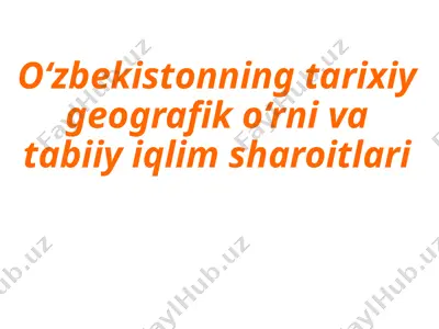 o‘zbekistonning tarixiy geografik o‘rni va tabiiy iqlim sharoitlari — PPTX