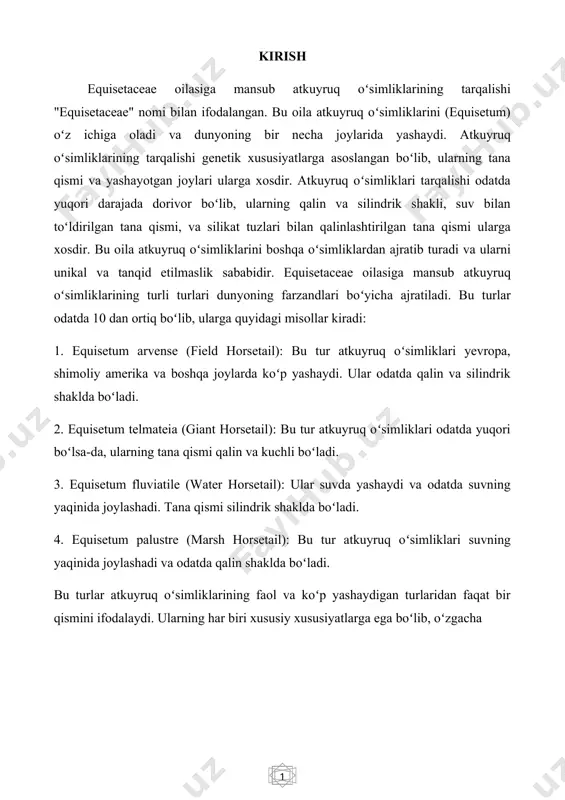 qalin shaklda boʻladi. bu turlar atkuyruq oʻsimliklarining faol va koʻp yashaydigan turlaridan faqat bir qismini ifodalaydi. ularning har biri xususiy xususiyatlarga ega boʻlib, oʻzgacha 1.1 equisetaceae marfologiyasi va fiziologiyasi. equisetaceae oilasi, ya'ni marginal o'tlar oilasi - dunyoda 15-20 turni o'z ichiga olgan kichik o'simliklar oilasi. bu oilaning o'simliklari odatda equisetum jinsiga tegishli bo'lib, "ot dumi" deb ham ataladi. equisetaceae oilasiga mansub o'simliklarning morfologiyasi ancha xarakterlidir. equisetaceae oilasiga mansub oʻsimliklarning poyasi toʻgʻri va boʻgʻimli boʻlib, koʻp boʻgʻimlarga ega. ushbu bo'g'inlar tugmalar deb ataladi va ko'pincha silikatlarni o'z ichiga oladi. ularning tanalari odatda yalang'och yoki mayda tarozilar bilan qoplangan bo'lishi mumkin. equisetaceae oilasiga mansub o'simliklarning barglari odatda o'lik bargga o'xshash tarozidan iborat bo'lib, fotosintezni amalga oshirmaydi. buning o'rniga, fotosintez ildiz ko'katlarida sodir bo'ladi. equisetaceae oilasiga mansub oʻsimliklarning spora hosil qiluvchi organlari sporofillar boʻlib, bu sporofillar guruh boʻlib konussimon jamoalar hosil qilishi mumkin. equisetaceae oilasiga mansub o'simliklar odatda nam joylarda joylashgan va suvli …