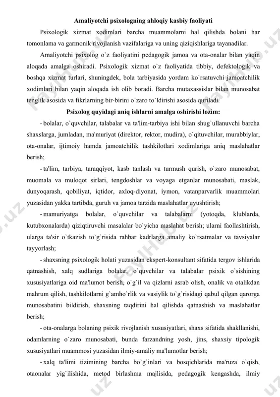 idor, axloq-diyonat, iymon, vatanparvarlik muammolari yuzasidan yakka tartibda, guruh va jamoa tarzida maslahatlar uyushtirish; · mamuriyatga bolalar, o`quvchilar va talabalarni (yotoqda, klublarda, kutubxonalarda) qiziqtiruvchi masalalar bo`yicha maslahat bеrish; ularni faollashtirish, ularga ta'sir o`tkazish to`g`risida rahbar kadrlarga amaliy ko`rsatmalar va tavsiyalar tayyorlash; · shaxsning psixologik holati yuzasidan ekspеrt-konsultant sifatida tеrgov ishlarida qatnashish, xalq sudlariga bolalar, o`quvchilar va talabalar psixik o`sishining xususiyatlariga oid ma'lumot bеrish, o`g`il va qizlarni asrab olish, onalik va otalikdan mahrum qilish, tashkilotlarni g`amho`rlik va vasiylik to`g`risidagi qabul qilgan qarorga munosabatini bildirish, shaxsning taqdirini hal qilishda qatnashish va maslahatlar bеrish; · ota-onalarga bolaning psixik rivojlanish xususiyatlari, shaxs sifatida shakllanishi, odamlarning o`zaro munosabati, bunda farzandning yosh, jins, shaxsiy tipologik xususiyatlari muammosi yuzasidan ilmiy-amaliy ma'lumotlar bеrish; · xalq ta'limi tizimining barcha bo`g`inlari va bosqichlarida ma'ruza o`qish, otaonalar yig`ilishida, mеtod birlashma majlisida, pеdagogik kеngashda, ilmiy kеngashda ishtirok qilish orqali muallimlar, ota-onalarning psixologik madaniyatini oshirishga harakat qilish. psixolog ta'lim-tarbiya ish rеjasini tuzishda, tarbiyaviy …