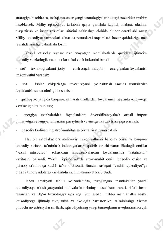 - sof ishlab chiqarishga investitsiyani yo‘naltirish asosida resurslardan foydalanish samaradorligini oshirish; - qishloq xo‘jaligida barqaror, samarali usullardan foydalanish negizida oziq-ovqat xavfsizligini ta’minlash; - energiya manbalaridan foydalanishni diversifikatsiyalash orqali import qilinayotgan energiya tannarxini pasaytirish va energetika xavfsizligiga erishish; - iqtisodiy faoliyatning atrof-muhitga salbiy ta’sirini yumshatish. har bir mamlakat o‘z moliyaviy imkoniyatlarini baholay olishi va barqaror iqtisodiy o‘sishni ta’minlash imkoniyatlarini qidirib topishi zarur. ekologik omillar “yashil iqtisodiyot” sohasidagi innovatsiyalardan foydalanishda “katalizator” vazifasini bajaradi. “yashil iqtisodiyot”da atroy-muhit omili iqtisodiy o‘sish va ijtimoiy ta’minotga kuchli ta’sir o‘tkazadi. bundan tashqari “yashil iqtisodiyot”ga o‘tish ijtimoiy adolatga erishishda muhim ahamiyat kasb etadi. jahon amaliyoti tahlili ko‘rsatishicha, rivojlangan mamlakatlar yashil iqtisodiyotga o‘tish jarayonini moliyalashtirishning mustahkam bazasi, sifatli inson resurslari va ilg‘or texnologiyalarga ega. shu sababli ushbu mamlakatlar yashil iqtisodiyotga ijtimoiy rivojlanish va ekologik barqarorlikni ta’minlashga xizmat qiluvchi investitsiyalar sarflash, iqtisodiyotning yangi tarmoqlarini rivojlantirish orqali o‘tishadi. rivojlanayotgan mamlakatlar esa an’anaviy iqtisodiyotni bosqichma- bosqich ekologik yo‘naltirilgan iqtisodiyotga aylantirishlari zarur. rivojlanayotgan …