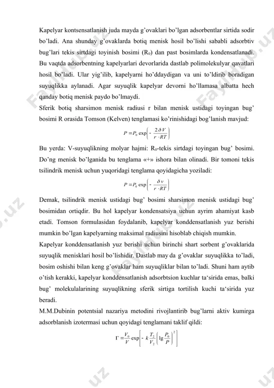nin potentsial nazariya metodini rivojlantirib bug’larni aktiv kumirga adsorblanish izotermasi uchun qoyidagi tenglamani taklif qildi: r0 – ayni temperatura uchun toyingan bug’ bosimi; bu yerda: k-faqat adsorbent xossalariga bog’lq konstanta, bug’ning molyar hajmi r-adsorbent sirtidagi bug’ bosimi; t-absolyut temperatura; v-kapelyar g’ovak hajmi. m.m.dubinin tenglamasidan adsorbentlarning mikrog’ovak hajmlarini aniqlashda foydalaniladi. buning uchun adsorbtsiya izotermasi 1g g va koordinatalarida hosil qilinadi. ordinata o’qini kesib o’tgan chiziq ga teng bo’ladi. v0 – topiladi. 6.1. eritma sirtida bo’ladigan adsorbtsiya agar biror suyuqlikka boshqa bir modda qo’shsak, suyuqlikning sirt tarangligi o’zgaradi, chunki potentsial energiyaning minimumiga intilish qoidasiga muvofiq suyuqlik o’zining sirt energiyasining kamaytirishga intiladi. shu sababli suyuqlikning sirt tarangligini kamaytirishga intiladigan moddalar suyuqlik sirtiga yig’ila boshlaydi, natijada suyuqlikka solingan moddaning sirtqi qavatdagi kontsentratsiyasi suyuqlik ichidagi kontsentratsiyadan farq qiladi. buning natijasida eritma ichidagi osmetik bosim ham o’zgaradi, chunki eritma sirtqi qavatida ham ichki qavatlarida ham o’z kontsentratsiyasini baravarlashtirishga intiladi. demak, bu yerda ham dinamik muvozanat qaror …