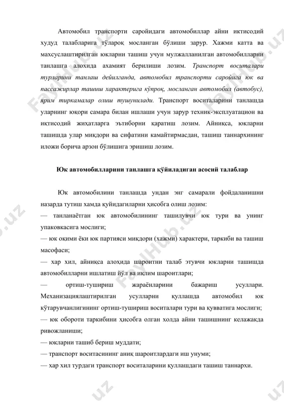 қаратиш лозим. айниқса, юкларни ташишда улар миқдори ва сифатини камайтирмасдан, та​шиш таннархининг иложи борича арзон бўлишига эришиш лозим. юк автомобилларини танлашга қўйиладиган асосий талаблар юк автомобилини танлашда ундан энг самарали фойдаланишни назарда тутиш хамда қуйидагиларни ҳисобга олиш лозим: — танланаётган юк автомобилининг ташилувчи юк тури ва унинг упаковкасига мослиги; — юк оқими ёки юк партияси миқдори (хажми) характери, таркиби ва ташиш масофаси; — хар хил, айниқса алоҳида шароитни талаб этувчи юк​ларни ташишда автомобилларни ишлатиш йўл ва иқлим шароитлари; — ортиш-тушириш жараёнларини бажариш усуллари. механизациялаштирилган усулларни қуллашда автомобил юк кўтарувчанлигининг ортиш-тушириш воситалари тури ва қувватига мослиги; — юк обороти таркибини ҳисобга олган холда айни ташишнинг келажакда ривожланиши; — юкларни ташиб бериш муддати; — транспорт воситасининг аниқ шароитлардаги иш унуми; — хар хил турдаги транспорт воситаларини қуллашдаги ташиш таннархи. юк оқимининг йуналиши ва микдори транспорт воситаларининг юкланиш даражаси ва юк кўтарувчанлигидан фойдаланиш имкониятини кўрсатади. бунда ташиладиган юк тури, унинг упаковкаси ва кузовнинг …