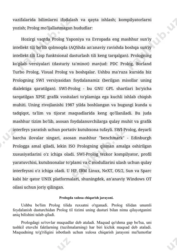 ing rivojlanishi 1987 yilda boshlangan va bugungi kunda u tadqiqot, ta'lim va tijorat maqsadlarida keng qo'llaniladi. bu juda mashhur tizim bo'lib, asosan foydalanuvchilarga qulay muhit va grafik interfeys yaratish uchun portativ kutubxona tufayli. swi-prolog, deyarli barcha ilovalar singari, asosan mashhur "benchmark" - edinburgh prologga amal qiladi, lekin iso prologning qisman amalga oshirilgan xususiyatlarini o'z ichiga oladi. swi-prolog tezkor kompilyator, profil yaratuvchisi, kutubxonalar to'plami va c modullarini ulash uchun qulay interfeysni o'z ichiga oladi. u hp, ibm linux, next, os/2, sun va sparc kabi bir qator unix platformalari, shuningdek, an'anaviy windows ot oilasi uchun joriy qilingan. prologda xulosa chiqarish jarayoni. ushbu bo'lim prolog tilida ruxsatni o'rganadi. prolog tilidan unumli foydalanish dasturchidan prolog til tizimi uning dasturi bilan nima qilayotganini aniq bilishini talab qiladi. prologdagi so'rovlar maqsadlar deb ataladi. maqsad qo'shma gap bo'lsa, uni tashkil etuvchi faktlarning (tuzilmalarning) har biri kichik maqsad deb ataladi. maqsadning to'g'riligini isbotlash uchun xulosa chiqarish jarayoni ma'lumotlar …