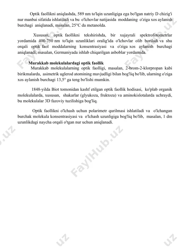 aniqlash usullari optik faollikni aniqlashning polarimetriya usuli 340-700 nm to'lqin uzunliklaridagi monoxromatik nurdan foydalanishni o'z ichiga oladi va bu usul yordamida moddaning o'ziga xos aylanish burchagi aniqlanadi, masalan, 20°c haroratda suvda. optik faollikni aniqlashda, 589 nm to'lqin uzunligiga ega bo'lgan natriy d chizig'i nur manbai sifatida ishlatiladi va bu o'lchovlar natijasida moddaning o'ziga xos aylanish burchagi aniqlanadi, masalan, 25°c da metanolda. xususan, optik faollikni tekshirishda, bir xujayrali spektrofotometrlar yordamida 400-750 nm to'lqin uzunliklari oralig'ida o'lchovlar olib boriladi va shu orqali optik faol moddalarning konsentrasiyasi va o'ziga xos aylanish burchagi aniqlanadi, masalan, germaniyada ishlab chiqarilgan asboblar yordamida. murakkab molekulalardagi optik faollik murakkab molekulalarning optik faolligi, masalan, 2-brom-2-klorpropan kabi birikmalarda, asimetrik uglerod atomining mavjudligi bilan bog'liq bo'lib, ularning o'ziga xos aylanish burchagi 13,5° ga teng bo'lishi mumkin. 1848-yilda biot tomonidan kashf etilgan optik faollik hodisasi, ko'plab organik molekulalarda, xususan, shakarlar (glyukoza, fruktoza) va aminokislotalarda uchraydi, bu molekulalar 3d fazoviy tuzilishiga bog'liq. optik …