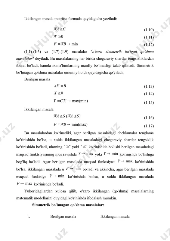 lanishlar mavjud. 1. berilgan masaladagi texnologik koeffitsientlardan tashkil topgan matritsa ko'rinishda bo'lsa, ikkilangan masaladagi matritsa ko'rinishda, ya'ni matritsaga transponirlangan matritsa bo'ladi. 2. ikkilangan masaladagi noma'lumlar soni berilgan masaladagi cheklamalarning soniga teng. ikkilangan masaladagi cheklamalar soni berilgan masaladagi noma'lumlar soniga teng bo'ladi. 3. ikkilangan masala maqsad funktsiyasidagi koeffitsientlar berilgan masaladagi ozod hadlardan iborat bo'ladi. ikkilangan masaladagi ozod xadlar esa berilgan masala maqsad funktsiyasi koeffitsientlaridan iborat bo'ladi. 4. agar berilgan masaladagi noma'lum musbat bo'lsa () u holda ikkilangan masaladagi j-cheklama ko'rinishdagi tengsizlikdan iborat bo'ladi. agar noma'lum musbat ham, manfiy ham qiymatlarni qabul qilishi mumkin bo'lsa, u holda ikkilangan masaladagi j-cheklama tenglamadan iborat bo'ladi. 5. agar berilgan masaladagi i-cheklama tengsizlikdan iborat bo'lsa, ikkilangan masaladagi noma'lum musbat bo'ladi, ya'ni . agar (1)-(3) masaladagi i-cheklama tenglamadan iborat bo'lsa, musbat ham, manfiy ham bo'lishi mumkin. 1-misol. berilgan masalaga ikkilangan masala tuzing. yechish. masaladagi barcha cheklamalar ko'rinishdagi tengsizliklardan iborat, demak, berilgan masalaga simmetrik qo'shma masalalarni xosil qilamiz: …