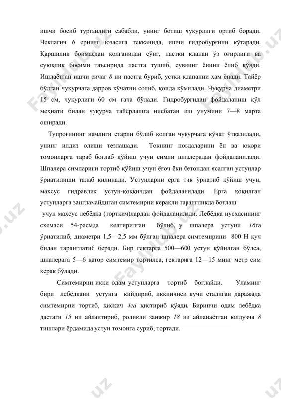 ерадан фойдаланилади. шпалера симларини тортиб қўйиш учун ёғоч ёки бетондан ясалган устунлар ўрнатилиши талаб қилинади. устунларни ерга тик ўрнатиб қўйиш учун, махсус гидравлик устун-қоққичдан фойдаланилади. ерга қоқилган устунларга зангламайдиган симтемирни керакли тарангликда боғлаш учун махсус лебёдка (тортқич)лардан фойдаланилади. лебёдка нусхасининг схемаси 54-расмда келтирилган бўлиб, у шпалера устуни 16га ўрнатилиб, диаметри 1,5—2,5 мм бўлган шпалера симтемирини 800 н куч билан таранглатиб беради. бир гектарга 500—600 устун қўйилган бўлса, шпалерага 5—6 қатор симтемир тортилса, гектарига 12—15 минг метр сим керак бўлади. симтемирни икки одам устунларга тортиб боғлайди. уламинг бири лебёдкани устунга кийдириб, иккинчиси кучи етадиган даражада симтемирни тортиб, қисқич 4га қистириб қўяди. биринчи одам лебёдка дастаги 15 ни айлантириб, роликли занжир 18 ни айланаётган юлдузча 8 тишлари ёрдамида устун томонга суриб, тортади. расм. гидробурғининг тузилиши: а — кесими; б — умумий кўриниши; 1 — учлик; 2 — клапан узайтиргичи; 3 — пастки клапан; 4 — клапан ғилофи; 5 — труба; 6 — …