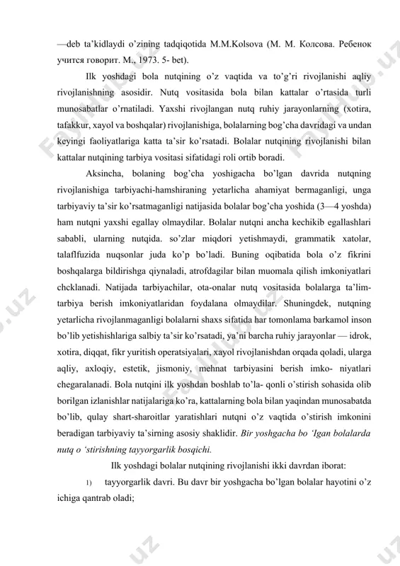 sh imko- niyatlari chegaralanadi. bola nutqini ilk yoshdan boshlab to’la- qonli o’stirish sohasida olib borilgan izlanishlar natijalariga ko’ra, kattalarning bola bilan yaqindan munosabatda bo’lib, qulay shart-sharoitlar yaratishlari nutqni o’z vaqtida o’stirish imkonini beradigan tarbiyaviy ta’sirning asosiy shaklidir. bir yoshgacha bo ‘igan bolalarda nutq о ‘stirishning tayyorgarlik bosqichi. ilk yoshdagi bolalar nutqining rivojlanishi ikki davrdan iborat: 1) tayyorgarlik davri. bu davr bir yoshgacha bo’lgan bolalar hayotini o’z ichiga qantrab oladi; 2) nutqning mustaqil rivojlanishi davri. bu davrga ikki va uch yoshdagi bolalar kiradi. bolaning tug’ilgandan keyin bir yoshgacha bo’lgan davri nisbatan kam harakat va ‘nutqsiz" taraqqiyot davridir. bu davrda bolaning 38 o’sishi va taraqqiyoti oila va yaslidagi sharoitga va tarbiyaga bog’liq bo’ladi. lekin shunday bo’lsa ham bu davr har jihatdan juda ildam rivojlanish davridir. bola hayotining birinchi yilida bolaning har tomonlama tarbiyasiga katta ahamiyat berish va quyidagilarni amalga oshirish lozim: ko’ruv, eshituv organlari. sezish taassurotlarini, emotsional his-tuyg’ularni bolaning jilmayishi, kulishi, narsa-buyumlar …