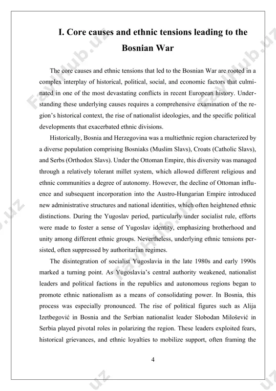 he onset of the conflict. the international community’s initial response was characterized by indecisiveness and ineffective intervention, which allowed violence to escalate. the united nations' peacekeeping efforts, often limited by rules of engagement and political constraints, failed to prevent atrocities. simultaneously, nationalist leaders exploited the international community’s inaction to further their military campaigns. the dayton accords of 1995, which ultimately ended the war, were a diplomatic response to this complex set of causes, but the underlying ethnic tensions and grievances remained unresolved. in sum, the core causes of the bosnian war stem from deep-seated ethnic divisions and nationalistic ambitions that were exacerbated by the political vacuum created by yugoslavia’s disintegration. historical grievances, fear of marginalization, and the desire for territorial sovereignty fueled the ethnic tensions, while political leadership and international dynamics transformed these tensions into a brutal conflict. the war’s devastating impact underscores how ethnic nationalism, if left unchecked, can …