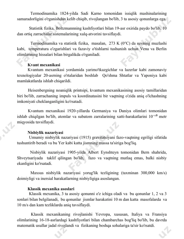 namika va statistik fizika termodinamika 1824-yilda sadi karno tomonidan issiqlik mashinalarining samaradorligini o'rganishdan kelib chiqib, rivojlangan bo'lib, 3 ta asosiy qonunlarga ega. statistik fizika, boltzmannning kashfiyotlari bilan 19-asr oxirida paydo bo'lib, 1023 dan ortiq zarrachalar sistemalarining xulq-atvorini tavsiflaydi. termodinamika va statistik fizika, masalan, 273 k (0°c) da suvning muzlashi kabi, temperatura o'zgarishlari va fazaviy o'tishlarni tushunish uchun vena va berlin olimlarining hissalari bilan birgalikda o'rganiladi. kvant mexanikasi kvantum mexanikasi yordamida yarimo'tkazgichlar va lazerlar kabi zamonaviy texnologiyalar 20-asrning o'rtalaridan boshlab qo'shma shtatlar va yaponiya kabi mamlakatlarda ishlab chiqarildi. heisenbergning noaniqlik printsipi, kvantum mexanikasining asosiy tamillaridan biri bo'lib, zarrachaning impuls va koordinatasini bir vaqtning o'zida aniq o'lchashning imkoniyati cheklanganligini ko'rsatadi. kvantum mexanikasi 1920-yillarda germaniya va daniya olimlari tomonidan ishlab chiqilgan bo'lib, atomlar va subatom zarralarining xatti-harakatlarini 10⁻¹⁰ metr miqyosida tavsiflaydi. nisbiylik nazariyasi umumiy nisbiylik nazariyasi (1915) gravitatsiyani fazo-vaqtning egriligi sifatida tushuntirib beradi va bu yer kabi katta jismning massa ta'siriga bog'liq. nisbiylik …