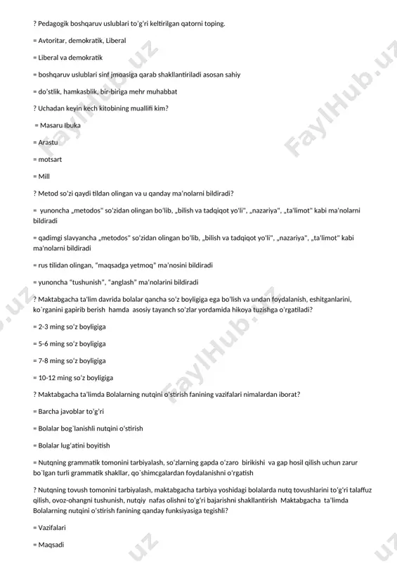 fikrlar tuzishni shakllantirish, inson ruhiy qiyofasining eng nozik qirralariga chidam bilan ishlov berishdir». ushbu fikrlar qaysi pedagog olimga tegishli? = ushinskiy = f.lomov = vodovozova = ushakov ? «bola… ikki-uch yoshida shunchalik yengil va tez o‘zlashtirib oladiki, keyin yigirma yil qunt bilan o‘qiganida ham uning yarmini ham o‘zlashtira olmaydi». ushbu fikrlar qaysi pedagog olimga tegishli? = ushinskiy = f.lomov = vodovozova = ushakov ? bolada odatda faol nutq necha yoshlarga kelib paydo bo‘ladi? = 2-2,5 yosh = 4-5 yosh = 3-4 yosh = 3-5 yosh ? 7 yoshli bolalarga xos nutqiy xususiyatni toping? = nutqning grammatik to‘g‘riligiga intilish = ayrim tovushlarnigina talaffuz qilish = sh-ch, r-l tovushlarini talaffuzda adashtirib qo’yish = ilk faol nutqning paydo bo’lishi ? pedagogik adabiyotlarda nutq o‘stirish usullari qanday tasnif qilinadi? = so‘z yoki og‘zaki usullar. 2. ko`rsatmalilik usullari. 3. amaliy usullar. 4. o`yin usuli. = 1. ko`rsatmalilik usullari. 2. amaliy usullar = 1. so‘z usullari …