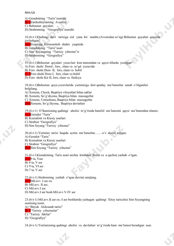 doro i, fors, elam va bobil d) fors shohi kir ii, fors, elam va finikiya 18. (6-t-1)behustun qoya yozuvlarida yurtimizga doir qanday ma’lumotlar sanab o’tilganlini belgilang. a) xorazm, choch, baqtriya viloyatlari bilan saklar b) xorazm, so’g’diyona, baqtriya bilan massagetlat c) xorazm, ustrushona, baqtriya bilan massagetlar d) #xorazm, so’g’diyona, baqtriya davlatlari 19. (6-t-1) o’lkamizning qadimgi aholisi to’g’risida batafsil ma’lumotni qaysi ma’lumotdan olamiz. a) #geradot “tarix” b) ksenafont va ktesiy asarlari c) strabon “geografiya” d) sim szyang “tarixiy yilnoma” 20. (6-t-1) yurtimiz tarixi haqida ayrim ma’lumotlar…….o’z aksini topgan. a) geradot “tarix” b) ksenafont va ktesiy asarlari c) strabon “geografiya” d) #sim szyang “tarixiy yilnoma” 21. (6-t-1)geradotning tarix asari nechta kitobdan iborat va u qachon yashab o’tgan. a) #9 ta, vasr b) 8 ta, v asr c) 9 ta, vi asr d) 7 ta, v asr 22. (6-t-1) strabonning yashab o’tgan davrini aniqlang. a) #mil.avv. i asr ox. b) mil.avv. ii asr, c) …