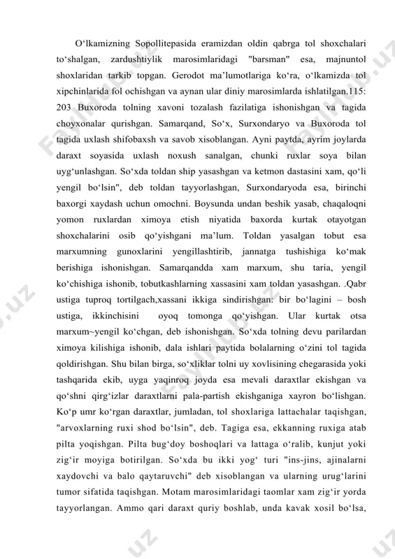 rida ekib, uyga yaqinroq joyda esa mevali daraxtlar ekishgan va qo‘shni qirg‘izlar daraxtlarni pala-partish ekishganiga xayron bo‘lishgan. ko‘p umr ko‘rgan daraxtlar, jumladan, tol shoxlariga lattachalar taqishgan, "arvoxlarning ruxi shod bo‘lsin", deb. tagiga esa, ekkanning ruxiga atab pilta yoqishgan. pilta bug‘doy boshoqlari va lattaga o‘ralib, kunjut yoki zig‘ir moyiga botirilgan. so‘xda bu ikki yog‘ turi "ins-jins, ajinalarni xaydovchi va balo qaytaruvchi" deb xisoblangan va ularning urug‘larini tumor sifatida taqishgan. motam marosimlaridagi taomlar xam zig‘ir yorda tayyorlangan. ammo qari daraxt quriy boshlab, unda kavak xosil bo‘lsa, xuddi vayrona xarobalar singari "devu ajinalar makoni", deb xisoblangan. surxondaryoda shoxlari chirigan tolni mozorda xam olib tashlash mumkin bo‘lgan, ammo oldiniga qurbonlik keltirib, tilovat qilish lozim bo‘lgan. samarqand va zarafshonda chaqaloqning birinchi olingan sochini tol tagiga ko‘mishgan. kelin-kuyov birinchi marta birgalikda xo‘plagan piyola suvini yoshlar bolajon bo‘lsin, deb tolga sepishgan. samarqand tabiblari tol shoxlari yordamida kasallarga suyuqlik purkagan. xorazm va samarqandda devu ajinalarni qochirish uchun folbinlar …
