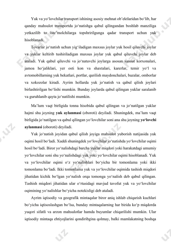 deb ataladi. yuk qabul qiluvchi va jo‘natuvchi joylarga asosan sanoat korxonalari, jamoa ho‘jaliklari, yer osti kon va shaxtalari, karerlar, temir yo‘l va avtomobillarning yuk bekatlari, portlar, qurilish maydonchalari, bazalar, omborlar va xokozolar kiradi. ayrim hollarda yuk jo‘natish va qabul qilish joylari birlashtirilgan bo‘lishi mumkin. bunday joylarda qabul qilingan yuklar saralanib va guruhlanib qayta jo‘natilishi mumkin. ma’lum vaqt birligida tonna hisobida qabul qilingan va jo‘natilgan yuklar hajmi shu joyning yuk aylanmasi (oboroti) deyiladi. shuningdek, ma’lum vaqt birligida jo‘natilgan va qabul qilingan yo‘lovchilar soni ana shu joyning yo‘lovchi aylanmasi (oboroti) deyiladi. yuk jo‘natish joyidan qabul qilish joyiga mahsulot yuborish natijasida yuk oqimi hosil bo‘ladi. xuddi shuningdek yo‘lovchilar jo‘natishda yo‘lovchilar oqimi hosil bo‘ladi. biror yo‘nalishdagi barcha yuklar miqdori yoki harakatdagi umumiy yo‘lovchilar soni shu yo‘nalishdagi yuk yoki yo‘lovchilar oqimi hisoblanadi. yuk va yo‘lovchilar oqimi o‘z yo‘nalishlari bo‘yicha bir tomonlama yoki ikki tomonlama bo‘ladi. ikki tomonlama yuk va yo‘lovchilar oqimida tashish miqdori jihatidan kichik …