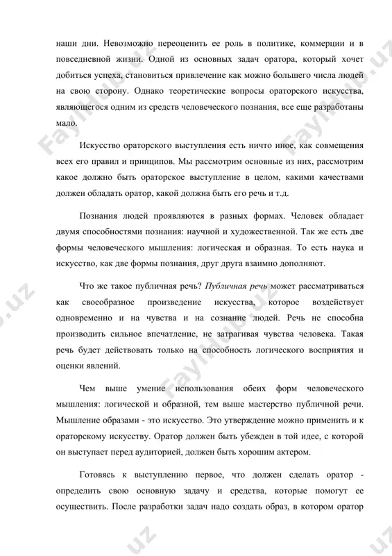 научной и художественной. так же есть две формы человеческого мышления: логическая и образная. то есть наука и искусство, как две формы познания, друг друга взаимно дополняют. что же такое публичная речь? публичная речь может рассматриваться как своеобразное произведение искусства, которое воздействует одновременно и на чувства и на сознание людей. речь не способна производить сильное впечатление, не затрагивая чувства человека. такая речь будет действовать только на способность логического восприятия и оценки явлений. чем выше умение использования обеих форм человеческого мышления: логической и образной, тем выше мастерство публичной речи. мышление образами - это искусство. это утверждение можно применить и к ораторскому искусству. оратор должен быть убежден в той идее, с которой он выступает перед аудиторией, должен быть хорошим актером. готовясь к выступлению первое, что должен сделать оратор - определить свою основную задачу и средства, которые помогут ее осуществить. после разработки задач надо создать образ, в котором оратор предстанет перед аудиторией: манеры говорить, …