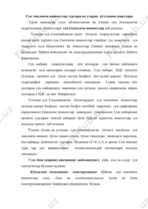 д,е -расм), сув ташлагичнинг ўтказувчи қисми кўп ҳолларда қувурли ёки туннелли кўринишида бўлади. агар тирқиш бевосита тубда жойлашган бўлса, унда сув ташлагични тубдаги деб аталади (2.16, е -расм). очиқ сув ташлагичлар кўндаланг кесими туташмаган, ёпиқ эса туташган бўлади; комбинациялашган туташган ва туташмаган кесимли участкаларга эга, яъни очиқ ва ёпиқ конструкцияларнинг бирикувидир. очиқ сув ташлагичлар сув ташловчи каналлар кўринишида бўлиб, уларнинг чегарасида бьефлар орасидаги сатҳлар фарқи тезоқар, кўп поғонали шаршара, консолли шаршара орқали туташтирилади (2.16, а-в -расм). ёпиқ сув ташлагичлар юза ва чуқур (шунингдек туб) иншоотлар кўринишида бўлади (2.16, г-ж -расм). юза сув ташлагичларга қувурли, туннелли ва шахтали иншоотлар киради (2.16, ж -расм). чуқур сув ташлагичлар босимли, босимсиз ва қувурли ва туннелли ярим босимли режимларда ишлайди. 2.16-расм. қирғоқда жойлашган сув ташлагичлар: а,б ва в-очиқ сув ташлагич, мос равишда тезоқар, кўп поғонали шаршара ва консолли шаршара билан; г, д ва е-мос равишда юза, чуқур ва туб ҳамда затворлар билан бошқариладиган ёпиқ сув …