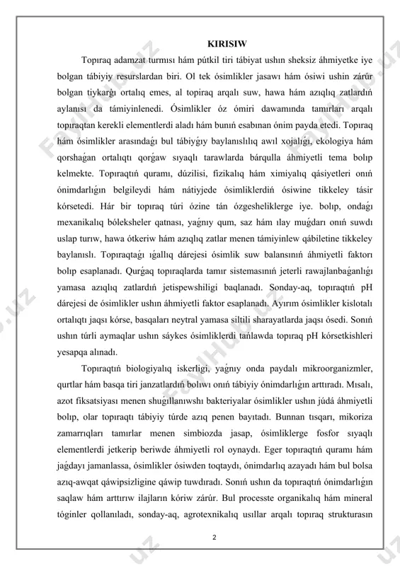 lar menen támiyinlew qábiletine tikkeley baylanıslı. topıraqtaǵı ıǵallıq dárejesi ósimlik suw balansınıń áhmiyetli faktorı bolıp esaplanadı. qurǵaq topıraqlarda tamır sistemasınıń jeterli rawajlanbaǵanlıǵı yamasa azıqlıq zatlardıń jetispewshiligi baqlanadı. sonday-aq, topıraqtıń ph dárejesi de ósimlikler ushın áhmiyetli faktor esaplanadı. ayırım ósimlikler kislotalı ortalıqtı jaqsı kórse, basqaları neytral yamasa siltili sharayatlarda jaqsı ósedi. sonıń ushın túrli aymaqlar ushın sáykes ósimliklerdi tańlawda topıraq ph kórsetkishleri yesapqa alınadı. topıraqtıń biologiyalıq iskerligi, yaǵnıy onda paydalı mikroorganizmler, qurtlar hám basqa tiri janzatlardıń bolıwı onıń tábiyiy ónimdarlıǵın arttıradı. mısalı, azot fiksatsiyası menen shuǵıllanıwshı bakteriyalar ósimlikler ushın júdá áhmiyetli bolıp, olar topıraqtı tábiyiy túrde azıq penen bayıtadı. bunnan tısqarı, mikoriza zamarrıqları tamırlar menen simbiozda jasap, ósimliklerge fosfor sıyaqlı elementlerdi jetkerip beriwde áhmiyetli rol oynaydı. eger topıraqtıń quramı hám jaǵdayı jamanlassa, ósimlikler ósiwden toqtaydı, ónimdarlıq azayadı hám bul bolsa azıq-awqat qáwipsizligine qáwip tuwdıradı. sonıń ushın da topıraqtıń ónimdarlıǵın saqlaw hám arttırıw ilajların kóriw zárúr. bul processte organikalıq hám mineral tóginler …