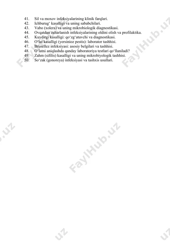i va uning sababchilari. 43. vabo (xolera) va uning mikrobiologik diagnostikasi. 44. ovqatdan zaharlanish infeksiyalarining oldini olish va profilaktika. 45. kuydirgi kasalligi: qo‘zg‘atuvchi va diagnostikasi. 46. o‘lat kasalligi (yersinioz pestis): laborator tashhisi. 47. brusellez infeksiyasi: asosiy belgilari va tashhisi. 48. o‘latni aniqlashda qanday laboratoriya testlari qo‘llaniladi? 49. zahm (sifilis) kasalligi va uning mikrobiyologik tashhisi. 50. so‘zak (gonoreya) infeksiyasi va tashxis usullari.