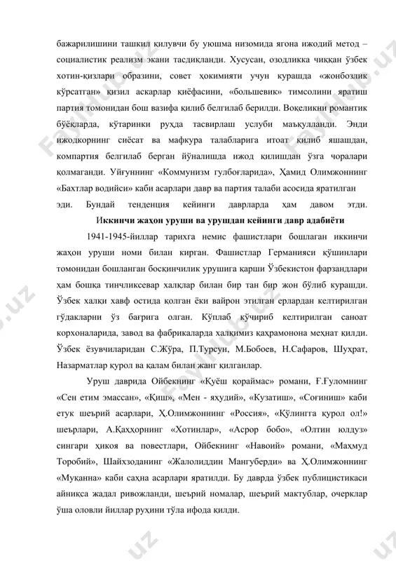 и. воқеликни романтик бўёқларда, кўтаринки руҳда тасвирлаш услуби маъқулланди. энди ижодкорнинг сиёсат ва мафкура талабларига итоат қилиб яшашдан, компартия белгилаб берган йўналишда ижод қилишдан ўзга чоралари қолмаганди. уйғуннинг «коммунизм гулбоғларида», ҳамид олимжоннинг «бахтлар водийси» каби асарлари давр ва партия талаби асосида яратилган эди. бундай тенденция кейинги даврларда ҳам давом этди. иккинчи жаҳон уруши ва урушдан кейинги давр адабиёти 1941-1945-йиллар тарихга немис фашистлари бошлаган иккинчи жаҳон уруши номи билан кирган. фашистлар германияси қўшинлари томонидан бошланган босқинчилик урушига қарши ўзбекистон фарзандлари ҳам бошқа тинчликсевар халқлар билан бир тан бир жон бўлиб курашди. ўзбек халқи хавф остида қолган ёки вайрон этилган ерлардан келтирилган гўдакларни ўз бағрига олган. кўплаб кўчириб келтирилган саноат корхоналарида, завод ва фабрикаларда халқимиз қаҳрамонона меҳнат қилди. ўзбек ёзувчиларидан с.жўра, п.турсун, м.бобоев, н.сафаров, шуҳрат, назарматлар қурол ва қалам билан жанг қилганлар. уруш даврида ойбекнинг «қуёш қораймас» романи, ғ.ғуломнинг «сен етим эмассан», «қиш», «мен - яҳудий», «кузатиш», «соғиниш» каби етук шеърий асарлари, …