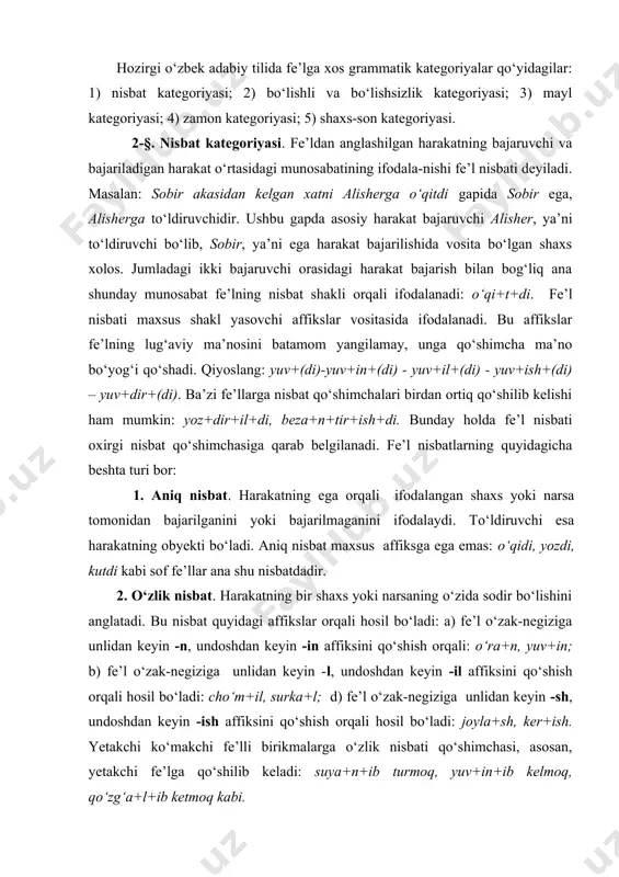 lidan keyin -l, undoshdan keyin -il affiksini qo‘shish orqali hosil bo‘ladi: cho‘m+il, surka+l; d) fe’l o‘zak-negiziga unlidan keyin -sh, undoshdan keyin -ish affiksini qo‘shish orqali hosil bo‘ladi: joyla+sh, ker+ish. yetakchi ko‘makchi fe’lli birikmalarga o‘zlik nisbati qo‘shimchasi, asosan, yetakchi fe’lga qo‘shilib keladi: suya+n+ib turmoq, yuv+in+ib kelmoq, qo‘zg‘a+l+ib ketmoq kabi. shuni ham ta’kidlash lozimki, tilimizdagi zavq+lan, achchiq+lan, foyda+lan, o‘ng‘aysiz+lan kabilar o‘zlik nisbatdagi fe’llar hisoblanmaydi. chunki zavqlanmoq, achchiqlanmoq kabi fe’llar tarkibidagi -n nisbat yasovchi emas, balki -la va -n bir butun holda (-lan) affiksidir. shu bois, zavqlan, achchiqlan fe’llari aniq nisbat shakli hisoblanadi. xuddi shuningdek, ba’zi o‘timli va o‘timsiz fe’llardan ham o‘zlik nisbati yasalmaydi: bor, yugur, o‘qi, hayda, ek, min, sug‘or kabilar, shular jumlasidandir. 3. orttirma nisbat. harakatning boshqa bir shaxs yoki narsa ta’sirida, tazyiqida bajarilishi, orttirilishini ifodalovchi fe’l shaklidir. quyidagicha affikslar orqali hosil qilinadi: 1) - dir (tir): yozdir, kuldir; 2) - gaz (-giz, -g‘az, -g‘iz, -kaz, -kiz, -qaz, -qiz): ko‘rgaz, ketkiz, …