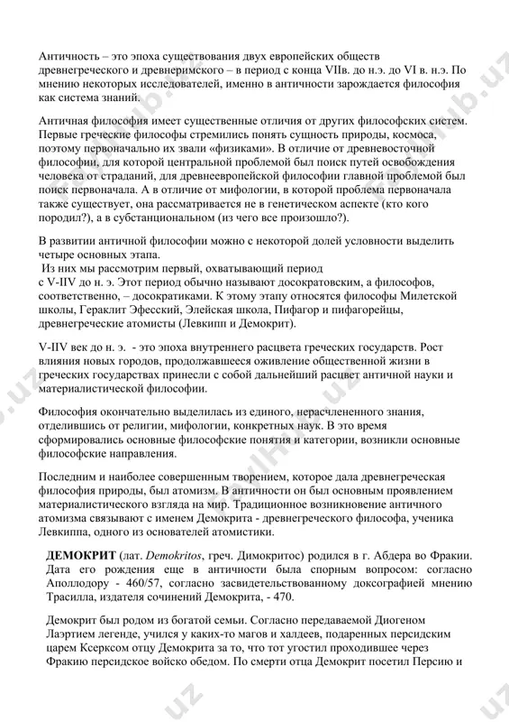 о, нерасчлененного знания, отделившись от религии, мифологии, конкретных наук. в это время сформировались основные философские понятия и категории, возникли основные философские направления. последним и наиболее совершенным творением, которое дала древнегреческая философия природы, был атомизм. в античности он был основным проявлением материалистического взгляда на мир. традиционное возникновение античного атомизма связывают с именем демокрита - древнегреческого философа, ученика левкиппа, одного из основателей атомистики. демокрит (лат. demokritos, греч. димокритос) родился в г. абдера во фракии. дата его рождения еще в античности была спорным вопросом: согласно аполлодору - 460/57, согласно засвидетельствованному доксографией мнению трасилла, издателя сочинений демокрита, - 470. демокрит был родом из богатой семьи. согласно передаваемой диогеном лаэртием легенде, учился у каких-то магов и халдеев, подаренных персидским царем ксерксом отцу демокрита за то, что тот угостил проходившее через фракию персидское войско обедом. по смерти отца демокрит посетил персию и вавилон, индию и египет. некоторое время жил в афинах, где инкогнито слушал сократа; возможно, …