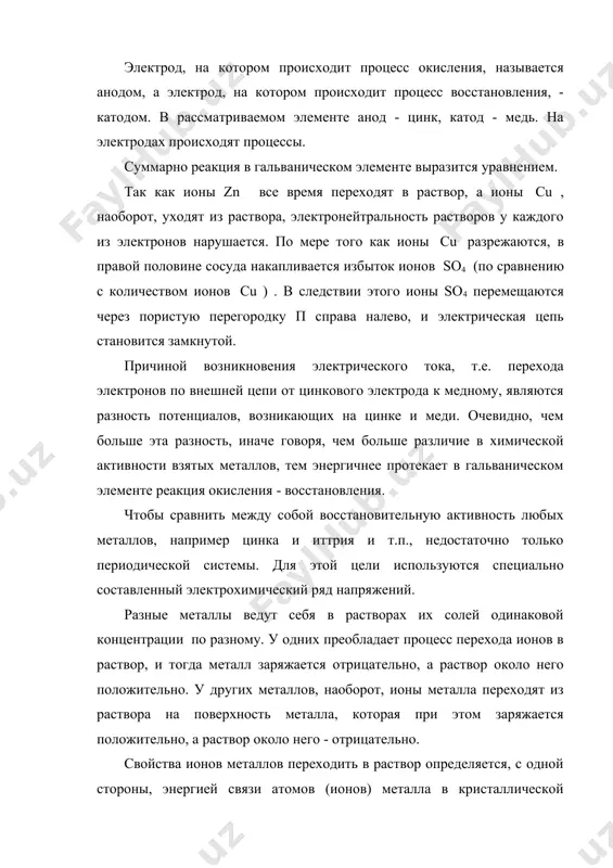 овения электрического тока, т.е. перехода электронов по внешней цепи от цинкового электрода к медному, являются разность потенциалов, возникающих на цинке и меди. очевидно, чем больше эта разность, иначе говоря, чем больше различие в химической активности взятых металлов, тем энергичнее протекает в гальваническом элементе реакция окисления - восстановления. чтобы сравнить между собой восстановительную активность любых металлов, например цинка и иттрия и т.п., недостаточно только периодической системы. для этой цели используются специально составленный электрохимический ряд напряжений. разные металлы ведут себя в растворах их солей одинаковой концентрации по разному. у одних преобладает процесс перехода ионов в раствор, и тогда металл заряжается отрицательно, а раствор около него положительно. у других металлов, наоборот, ионы металла переходят из раствора на поверхность металла, которая при этом заряжается положительно, а раствор около него - отрицательно. свойства ионов металлов переходить в раствор определяется, с одной стороны, энергией связи атомов (ионов) металла в кристаллической решетке, с другой - энергией взаимодействия …