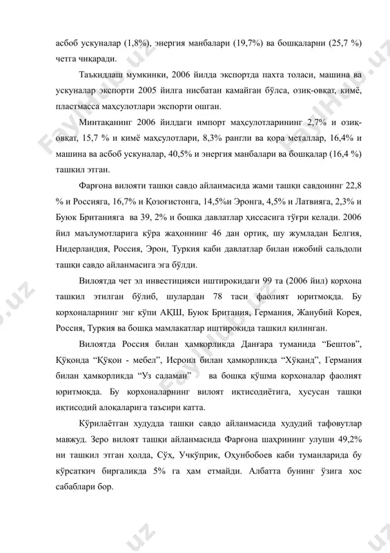 г 2006 йилдаги импорт маҳсулотларининг 2,7% и озиқ-овқат, 15,7 % и кимё маҳсулотлари, 8,3% рангли ва қора металлар, 16,4% и машина ва асбоб ускуналар, 40,5% и энергия манбалари ва бошқалар (16,4 %) ташкил этган. фарғона вилояти ташқи савдо айланмасида жами ташқи савдонинг 22,8 % и россияга, 16,7% и қозоғистонга, 14,5%и эронга, 4,5% и латвияга, 2,3% и буюк британияга ва 39, 2% и бошқа давлатлар ҳиссасига тўғри келади. 2006 йил маълумотларига кўра жаҳоннинг 46 дан ортиқ, шу жумладан белгия, нидерландия, россия, эрон, туркия каби давлатлар билан ижобий сальдоли ташқи савдо айланмасига эга бўлди. вилоятда чет эл инвестицияси иштирокидаги 99 та (2006 йил) корхона ташкил этилган бўлиб, шулардан 78 таси фаолият юритмоқда. бу корхоналарнинг энг кўпи ақш, буюк британия, германия, жанубий корея, россия, туркия ва бошқа мамлакатлар иштирокида ташкил қилинган. вилоятда россия билан ҳамкорликда данғара туманида “бештов”, қўқонда “қўқон - мебел”, исроил билан ҳамкорликда “хўқанд”, германия билан ҳамкорликда “уз саламан” ва бошқа …