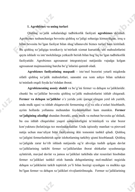 iznes – bu qishloqdagi agrofirmalar bilan sanoat xos resursdagi birgalikda ishlatib, iste‘molga tayyor bo’lgan mahsulot yaratadi. agrofirma – ma‘lum turdagi qishloq xo’jalik mahsulotlarini yetishtirish va uni pirovard mahsulot darajasigacha qayta ishlashni qo’shib olib boradigan korxonadir. bunday korxonalar turli mulkchilikka asoslanishi, chunonchi oilaviy xo’jalik aosida ham tashkil topib, kichik zavodlar bilan birikishi mumkin. agrosanoat birlashmalari va kombinatlari agrobiznesning yangi turlaridir. agrosanoat birlashmalari – bir turdagi mahsulot ishlab chmqaruvchi va unga bog’liq ishlab chiqarish faoliyati bilan shug’ullanuvchi bir nechta xo’jalik hamda korxonalarning birlashmasidir. masalan, bog’dorchilik va uzumchilik bilan shug’ullanuvchi xo’jaliklar, ular mahsulotini qayta ishlovchi tsex va zavodlar, yetkazib beruvchi savdo-sotiq korxonalari bir texnologik jarayonga birlashib agrosanoat birlashmalarini tashkil qiladi. birlashma ishtiroqchilari ishlab chiqarish, xo’jalik va moliyaviy mustaqilliklarini saqlab qolishi bilan birga ularning umumiy mulki ham tarkib topib boradi. agrosanoat kombinatlari qishloq xo’jalik mahsulotlarini yetishtirish, qayta ishlash va iste‘molchilarga yetkazib berishgacha barcha texnologik jarayonga xizmat qiluvchi xo’jalik va korxonalarning ma‘lum bir hududida birlashuvidir. …