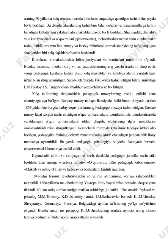 `quv qo`llanmalarni tizimlashtirish, mamlakatimizda yaratiladigan o`quv qo`llanmalarni ishlab chiqish, o'qitishning ilg`or metodlarini ommalashtirish bilan shug'ullangan. keyinchalik muzeyda kata ilmiy tadqiqot ishlari olib borilgan, pedagogika fanining dolzarb muammolarini ishlab chiqadigan jamoatchilik ilmiy markaziga aylantirildi. bu yerda pedagogik psixologiya bo`yicha rossiyada birinchi eksperimental laboratoriya tashkil etildi. keyinchalik ta`lim va tarbiyaga oid kitob, dastlabki pedagogik jurnallar nashr etila boshladi. ular sirasiga «tarbiya jurnali», «o`qituvchi», «rus pedagogik xabarnomasi», «maktab va oila», «ta`lim va tarbiya» va boshqalarni kiritish mumkin. 1848-yilgi fransuz revolutsiyasidan so`ng rus olimlarining xorijga safarbarliklari to`xtatildi. 1860-yillarda rus olimlarining yevropa ilmiy hayoti bilan bevosita aloqasi yana tiklandi. 60 dan ortiq olimlar xorijga malaka oshirishga jo`natildi. ular orasida faylasuf va psixolog m.m.troitskiy, k.d.ushinskiy hamda i.m.sechenovlar bor edi. k.d.ushinskiy shveysariya, germaniya, fransiya, belgiyadagi ayollar ta`limining yo`lga qo`yilishini o'rgandi. bun​da taniqli rus pedapogi k.d.ushinskiyning asarlari, ayniqsa uning «inson tarbiya predmeti sifatida» nomli asari katta rol o`ynaydi. bundan tashqari ch.darvinning evolutsion g`oyalari ham yosh psixologiyasining taraqqiyotiga jiddiy …
