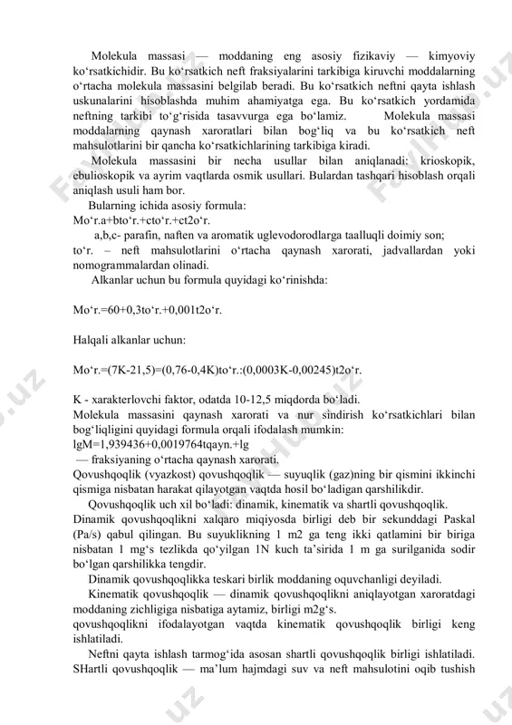 rog‘i yoki yuqorirog‘i ham uchraydi. neftni qisqa fraksiyalarini zichligi, ularning tarkibidagi uglevodorodlarning turiga bog‘liqdir. masalan, utlevodorodlarning molekulasida 6 ta uglerod atomi bo‘lsa, (geksan, metilsiklopentan, siklogeksan va benzol), ular 68,7° dan to 810s gacha qaynaydi, nisbiy zichligi 0,660, 0,749, 0,779 va 0,879. molekula massasi — moddaning eng asosiy fizikaviy — kimyoviy ko‘rsatkichidir. bu ko‘rsatkich neft fraksiyalarini tarkibiga kiruvchi moddalarning o‘rtacha molekula massasini belgilab beradi. bu ko‘rsatkich neftni qayta ishlash uskunalarini hisoblashda muhim ahamiyatga ega. bu ko‘rsatkich yordamida neftning tarkibi to‘g‘risida tasavvurga ega bo‘lamiz. molekula massasi moddalarning qaynash xaroratlari bilan bog‘liq va bu ko‘rsatkich neft mahsulotlarini bir qancha ko‘rsatkichlarining tarkibiga kiradi. molekula massasini bir necha usullar bilan aniqlanadi: krioskopik, ebulioskopik va ayrim vaqtlarda osmik usullari. bulardan tashqari hisoblash orqali aniqlash usuli ham bor. bularning ichida asosiy formula: mo‘r.a+bto‘r.+cto‘r.+ct2o‘r. a,b,c- parafin, naften va aromatik uglevodorodlarga taalluqli doimiy son; to‘r. – neft mahsulotlarini o‘rtacha qaynash xarorati, jadvallardan yoki nomogrammalardan olinadi. alkanlar uchun bu formula …