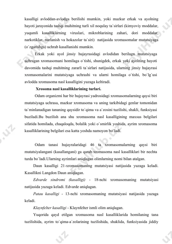 xromasoma nasl kasalliklarida homilaning tana tuzilishida, ayrim to`qima-a`zolarining tuzilishida, shaklida, funksiyasida jiddiy nuqsonlar bo`ladi.shu bois xromasoma nasl kasalligi bilan tug`ilgan chaqaloqning tashqi qiyofasidayoq bu o`ta og`ir xastalikning belgilari namoyon bo`lib turadi. xromasoma nasl kasalliklariga misol sifatida quyida daun kasalligining belgilari bayon etiladi. daun kasalligi. kasallikni langdon daun aniqlagan. hujayralardagi 46 ta xromasomalardan 21-nchi xromasomaning mutatsiyasi natijasida yuzaga keladi. mutatsiyaga uchragan xromasoma erkak yoki ayolning oldingi avlodlaridan berilgan bo`lib, uning o`zida kasallikni namoyon qilmagan, ya`ni mutatsiyalangan xromasoma yashirin-nofaol saqlangan.mazkur xromasomaning homilaga berilishi, unda daun kasalligining belgilarini yuzaga keltirgan. ilmiy ma`lumotlarga ko`ra daun kasalligi bilan tug`ilgan homila (chaqaloqning) otasi yoki onasiga ularning avlodidan mutatsiyalangan xromasoma berilmagan bo`lsa ham, mazkur erkak yoki ayolning jinsiy hujayrasi, uning yashah jarayonida tashqi muhitning zararli ta`sirlari natijasida mutatsiyaga uchrashi mumkin. shu xromasomani o`zida saqlagan ayol yoki erkak jinsiy hujayrasi urug`lansa va paydo bo`lgan, ya`ni urug`langan hujayraning birinchi marta bo`linishida, ikkiga bo`lingan homila hujayrasining bir tomondagi yangi hujayrada …