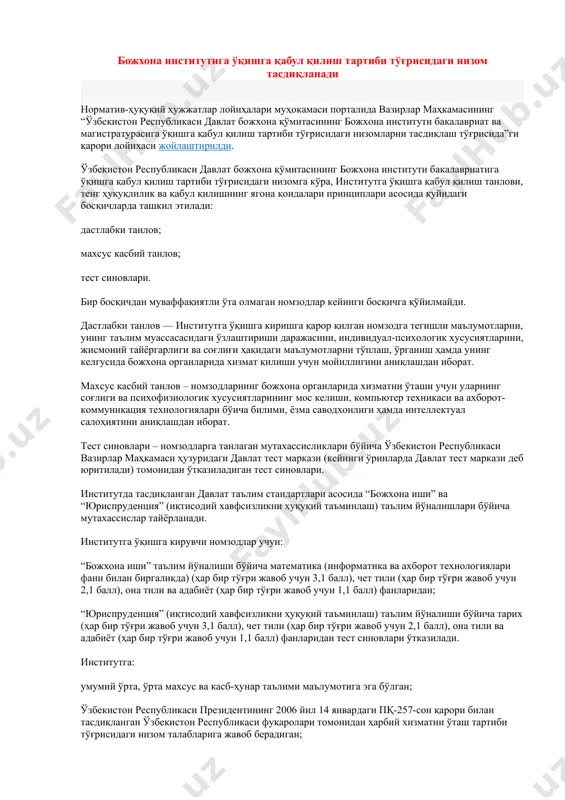 ссисликлар танланади, ҳар бир мутахассисликга алоҳида квота мавжуд! жисмоний тайёргарликдан меъёрлар: 1.турник ( 12-аъло; 10- яхши; 8-қониқарли) 2.100м ( 14,0 -аъло; 14,4 - яхши; 15,0 -қониқарли) 3.3км (12,40 -аъло; 13,20 - яхши; 14,00 -қониқарли) билим юрти манзили: тошкент шаҳар, зиёлилар кўчаси-11 билим юрти расмий сайти: www.узби.уз божхона институтига ўқишга қабул қилиш тартиби тўғрисидаги низом тасдиқланади норматив-ҳуқуқий ҳужжатлар лойиҳалари муҳокамаси порталида вазирлар маҳкамасининг “ўзбекистон республикаси давлат божхона қўмитасининг божхона институти бакалавриат ва магистратурасига ўқишга қабул қилиш тартиби тўғрисидаги низомларни тасдиқлаш тўғрисида”ги қарори лойиҳаси жойлаштирилди. ўзбекистон республикаси давлат божхона қўмитасининг божхона институти бакалавриатига ўқишга қабул қилиш тартиби тўғрисидаги низомга кўра, институтга ўқишга қабул қилиш танлови, тенг ҳуқуқлилик ва қабул қилишнинг ягона қоидалари принциплари асосида қуйидаги босқичларда ташкил этилади: дастлабки танлов; махсус касбий танлов; тест синовлари. бир босқичдан муваффақиятли ўта олмаган номзодлар кейинги босқичга қўйилмайди. дастлабки танлов — институтга ўқишга киришга қарор қилган номзодга тегишли маълумотларни, унинг таълим муассасасидаги ўзлаштириши даражасини, индивидуал-психологик хусусиятларини, …