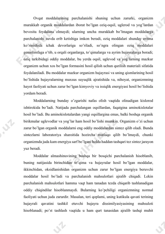 n oziq-oqsil, uglerod va yog’lardan bevosita foydalana olmaydi; ularning uncha murakkab bo’lmagan moddalarga parchalanishi suvda erib ketishiga imkon beradi, oziq moddalari shunday eritma ko’rinishida ichak devorlariga so’riladi, so’ngra olingan oziq moddalari gemolimfaga o’tib, u orqali organlarga, to’qimalarga va ayrim hujayralarga boradi; oziq tarkibidagi oddiy moddalar, bu yerda oqsil, uglevod va yog’larning mazkur organizm uchun xos bo’lgan formasini hosil qilish uchun qurilish materiali sifatida foydalaniladi. bu moddalar mazkur organizm hujayrasi va uning qismlarining hosil bo’lishida hujayralarning maxsus suyuqlik ajratishida va, nihoyat, organizmning hayot faoliyati uchun zarur bo’lgan kimyoviy va issiqlik energiyasi hosil bo’lishida yordam beradi. moddalarning bunday o’zgarishi nafas olish vaqtida olinadigan kislorod ishtirokida bo’ladi. natijada parchalangan oqsillardan, faqatgina aminokislotalar hosil bo’ladi. bu aminokislotalardan yangi oqsillargina emas, balki boshqa organik birikmalar uglevodlar va yog’lar ham hosil bo’lishi mumkin. organizm o’zi uchun zarur bo’lgan organik moddalarni eng oddiy moddalardan sintez qilib oladi. bunda sintezlarni laboratoriya sharoitida hozircha mutlaqo qilib bo’lmaydi, chunki organizmda …