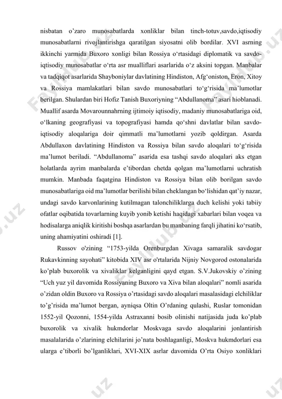 agi diplomatik va savdo-iqtisodiy munosabatlar o‘rta asr mualliflari asarlarida o‘z aksini topgan. manbalar va tadqiqot asarlarida shayboniylar davlatining hindiston, afg‘oniston, eron, xitoy va rossiya mamlakatlari bilan savdo munosabatlari to‘g‘risida ma’lumotlar berilgan. shulardan biri hofiz tanish buxoriyning “abdullanoma” asari hioblanadi. muallif asarda movarounnahrning ijtimoiy iqtisodiy, madaniy munosabatlariga oid, o‘lkaning geografiyasi va topografiyasi hamda qo‘shni davlatlar bilan savdo-iqtisodiy aloqalariga doir qimmatli ma’lumotlarni yozib qoldirgan. asarda abdullaxon davlatining hindiston va rossiya bilan savdo aloqalari to‘g‘risida ma’lumot beriladi. “abdullanoma” asarida esa tashqi savdo aloqalari aks etgan holatlarda ayrim manbalarda e’tibordan chetda qolgan ma’lumotlarni uchratish mumkin. manbada faqatgina hindiston va rossiya bilan olib borilgan savdo munosabatlariga oid ma’lumotlar berilishi bilan cheklangan bo‘lishidan qat’iy nazar, undagi savdo karvonlarining kutilmagan talonchiliklarga duch kelishi yoki tabiiy ofatlar oqibatida tovarlarning kuyib yonib ketishi haqidagi xabarlari bilan voqea va hodisalarga aniqlik kiritishi boshqa asarlardan bu manbaning farqli jihatini ko‘rsatib, uning ahamiyatini oshiradi [1]. russov o'zining “1753-yilda orenburgdan xivaga samaralik savdogar …