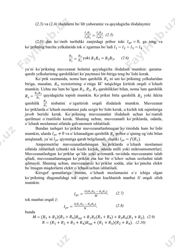 asm. ko`prikli o`lchash sxemasi , , bunda , (2.3) . (2.4) (2.3) va (2.4) ifodalarni bo`lib yuboramiz va quyidagicha ifodalaymiz . (2.5) (2.5) dan ko`rinib turibdiki zanjirdagi pribor toki , ga teng va ko`prikning barcha yelkalarida tok o`zgarmas bo`ladi yoki , (2.6) ya`ni ko`prikning muvozanat holatini quyidagicha ifodalash mumkin: qarama-qarshi yelkalarining qarshiliklari ko`paytmasi bir-biriga teng bo`lishi kerak. ko`prik sxemasida, noma`lum qarshilik ni uni ko`prikning yelkalaridan biriga, masalan, rezistorining o`rniga бг tutqichiga kiritish orqali o`lchash mumkin. uchta ma`lum bo`lgan , , qarshiliklari bilan, noma`lum qarshilik quyidagicha topish mumkin. ko`prikni bitta qarshilik yoki ikkita qarshilik nisbatini o`zgartirish orqali ifodalash mumkin. muvozanat ko`priklarda o`lchash moslamasi juda sezgir bo`lishi kerak, u kichik tok oqimlariga javob berishi kerak. ko`prikning muvozanatini ifodalash uchun ko`rsatish qurilmasi o`rnatilishi kerak. shuning uchun, muvozanatli ko`priklarda, odatda, o`lchash moslamasi sifatida galvanometr ishlatiladi. bundan tashqari ko`priklar muvozanatlashmagan ko`rinishda ham bo`lishi mumkin, ularda va o`lchanadigan qarshilik pribor o`qining og`ishi bilan aniqlanadi, ya`ni qiymatiga …