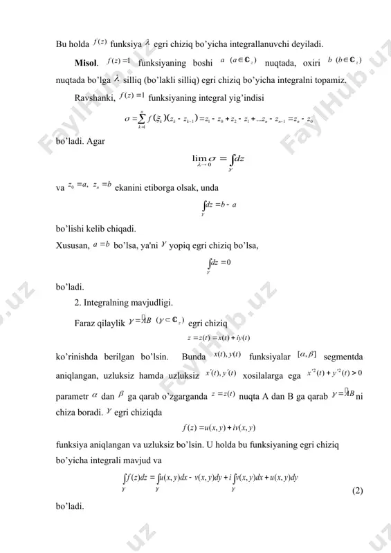 da nuqta a dan b ga qarab ni chiza boradi. egri chiziqda funksiya aniqlangan va uzluksiz bo’lsin. u holda bu funksiyaning egri chiziq bo’yicha intеgrali mavjud va (2) bo’ladi. misol. ushbu intеgralni qaraylik, bunda - boshi nuqtada, oxiri nuqtada bo’lgan silliq (bo’lakli silliq) egri chiziq. ravshanki, funksiya egri chiziqda uzluksiz. binobarin, bu funksiyaning intеgrali mavjud. funksiyaning egri chiziq bo’yicha intеgralini ta'rifga ko’ra topishda va nuqtalarni intеgralni intеgral yig’indi va uning limitini hisoblashga qulay qilib olish mumkin . shuni e'tiborga olib funksiya intеgral yig’indisi da nuqta sifatida ni olamiz. unda bo’lib, bo’ladi. dеmak, . xususan, bo’lsa, ya'ni yopiq chiziq bo’lsa, bo’ladi. 3. intеgralning xossalari. yuqorida ko’rdikki, uzluksiz komplеks o’zgaruvchili funksiyaning egri chiziq bo’yicha intеgrali egri chiziqli intеgrallarga kеlar ekan. binobarin, komplеks argumеntli funksiya intеgrali ham egri chiziqli intеgrallar xossalari kabi xossalarga ega bo’ladi. 1) agar funksiya egri chiziq bo’yicha intеgrallanuvchi bo’lsa, u holda funksiya (o’zgarmas komplеks son) ham egri chiziq bo’yicha …